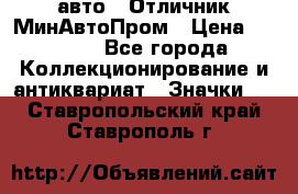 1.1) авто : Отличник МинАвтоПром › Цена ­ 1 900 - Все города Коллекционирование и антиквариат » Значки   . Ставропольский край,Ставрополь г.